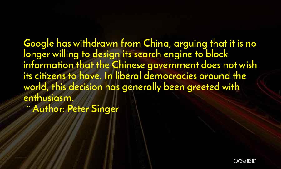 Peter Singer Quotes: Google Has Withdrawn From China, Arguing That It Is No Longer Willing To Design Its Search Engine To Block Information