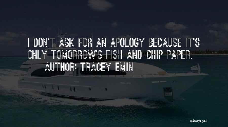 Tracey Emin Quotes: I Don't Ask For An Apology Because It's Only Tomorrow's Fish-and-chip Paper.