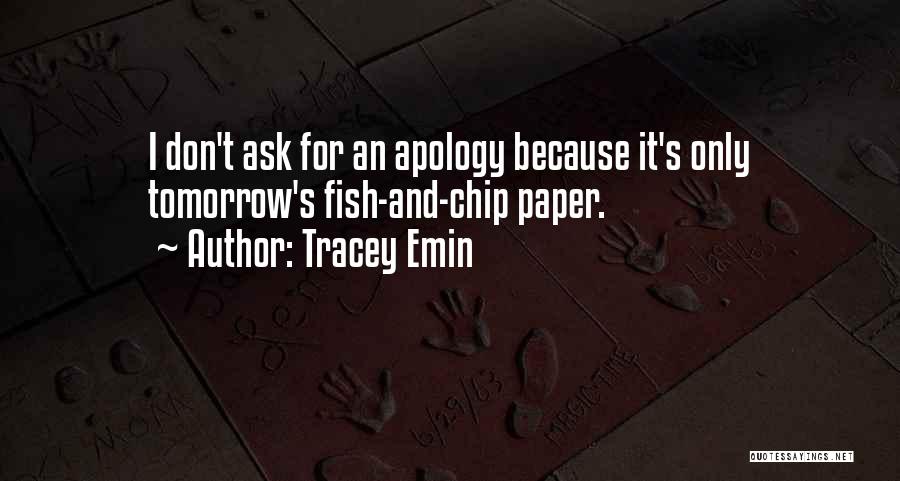 Tracey Emin Quotes: I Don't Ask For An Apology Because It's Only Tomorrow's Fish-and-chip Paper.