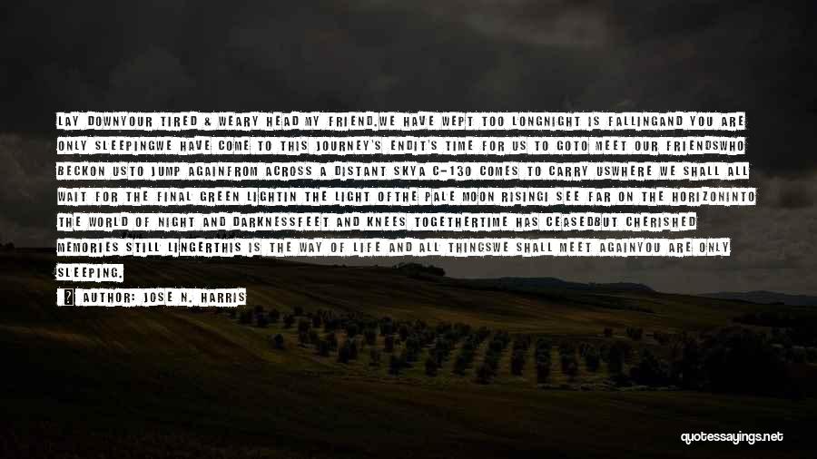 Jose N. Harris Quotes: Lay Downyour Tired & Weary Head My Friend.we Have Wept Too Longnight Is Fallingand You Are Only Sleepingwe Have Come