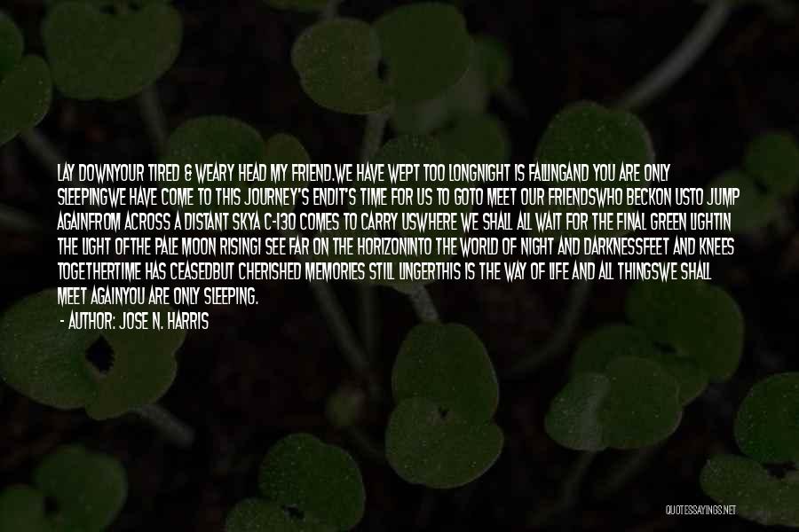 Jose N. Harris Quotes: Lay Downyour Tired & Weary Head My Friend.we Have Wept Too Longnight Is Fallingand You Are Only Sleepingwe Have Come
