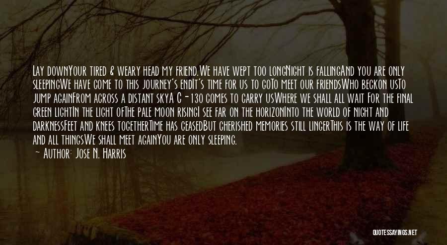 Jose N. Harris Quotes: Lay Downyour Tired & Weary Head My Friend.we Have Wept Too Longnight Is Fallingand You Are Only Sleepingwe Have Come