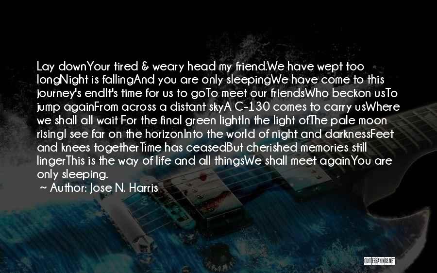 Jose N. Harris Quotes: Lay Downyour Tired & Weary Head My Friend.we Have Wept Too Longnight Is Fallingand You Are Only Sleepingwe Have Come