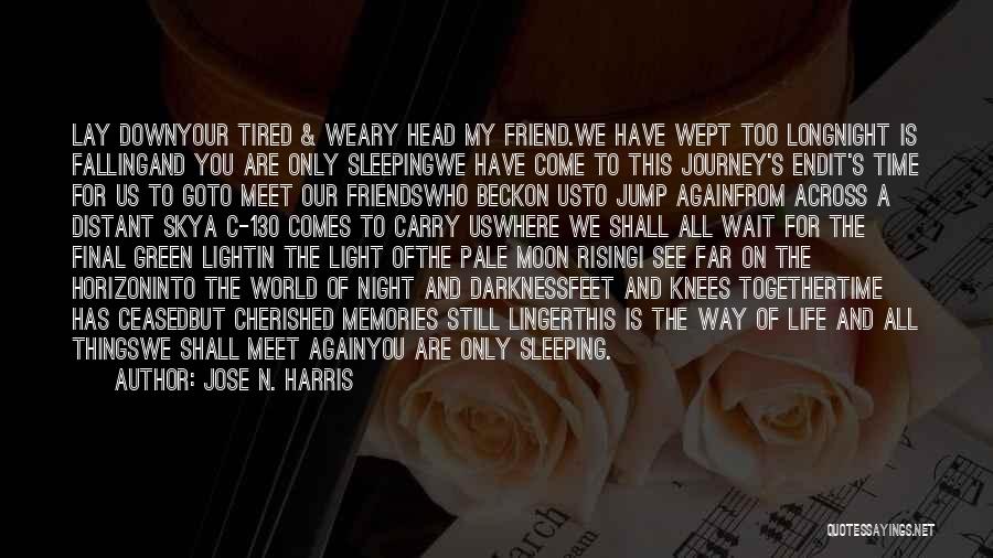 Jose N. Harris Quotes: Lay Downyour Tired & Weary Head My Friend.we Have Wept Too Longnight Is Fallingand You Are Only Sleepingwe Have Come