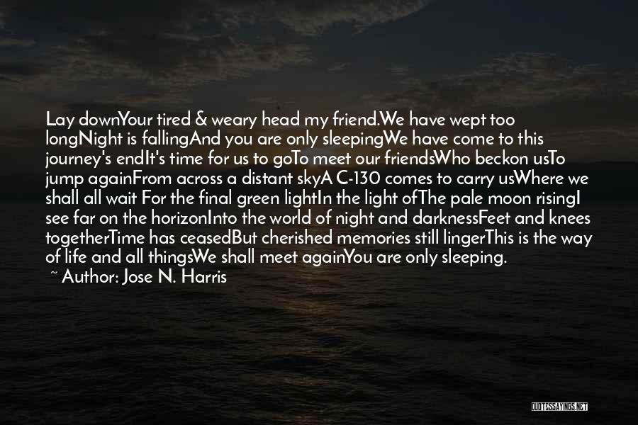 Jose N. Harris Quotes: Lay Downyour Tired & Weary Head My Friend.we Have Wept Too Longnight Is Fallingand You Are Only Sleepingwe Have Come