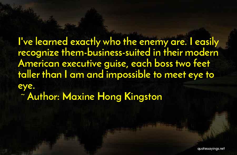 Maxine Hong Kingston Quotes: I've Learned Exactly Who The Enemy Are. I Easily Recognize Them-business-suited In Their Modern American Executive Guise, Each Boss Two
