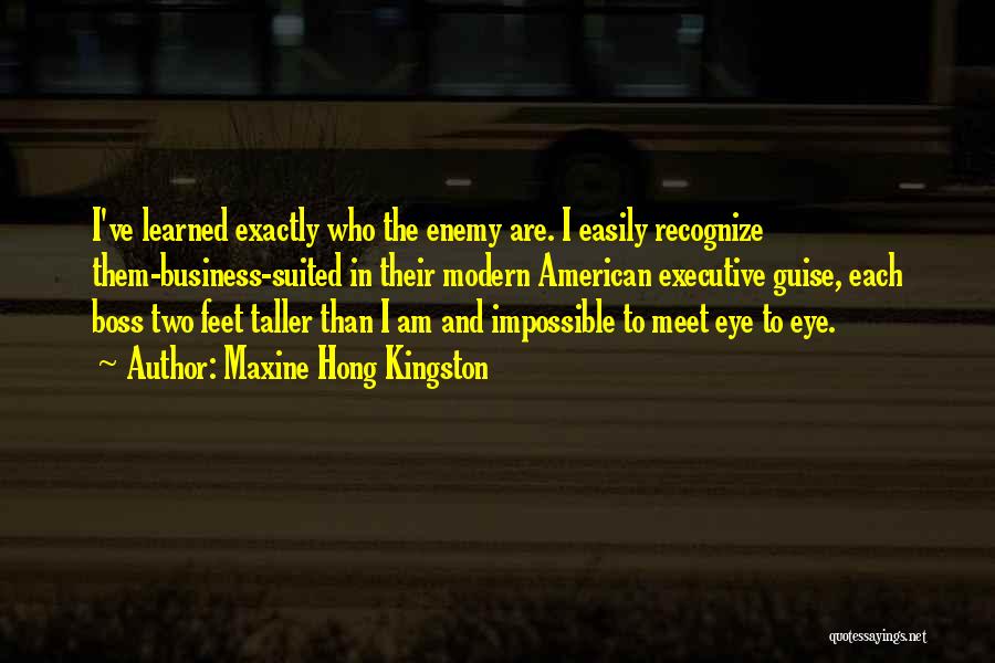 Maxine Hong Kingston Quotes: I've Learned Exactly Who The Enemy Are. I Easily Recognize Them-business-suited In Their Modern American Executive Guise, Each Boss Two