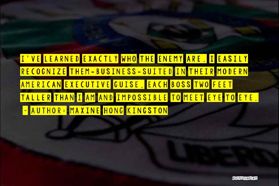 Maxine Hong Kingston Quotes: I've Learned Exactly Who The Enemy Are. I Easily Recognize Them-business-suited In Their Modern American Executive Guise, Each Boss Two