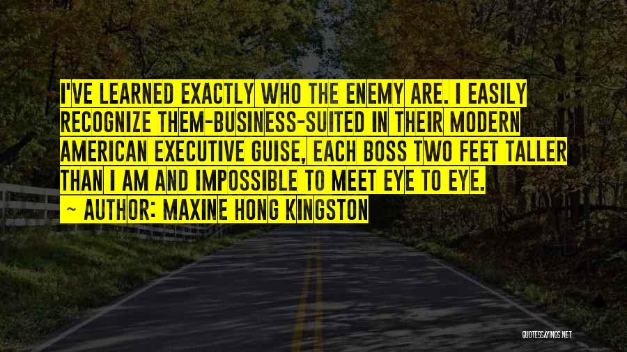 Maxine Hong Kingston Quotes: I've Learned Exactly Who The Enemy Are. I Easily Recognize Them-business-suited In Their Modern American Executive Guise, Each Boss Two
