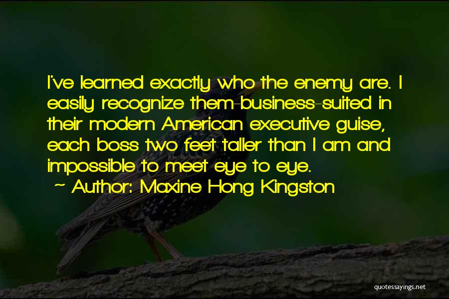 Maxine Hong Kingston Quotes: I've Learned Exactly Who The Enemy Are. I Easily Recognize Them-business-suited In Their Modern American Executive Guise, Each Boss Two