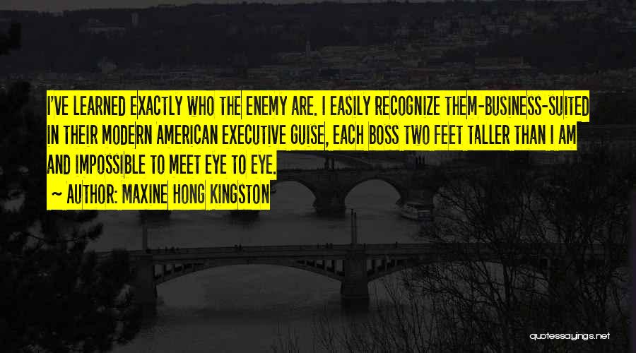 Maxine Hong Kingston Quotes: I've Learned Exactly Who The Enemy Are. I Easily Recognize Them-business-suited In Their Modern American Executive Guise, Each Boss Two
