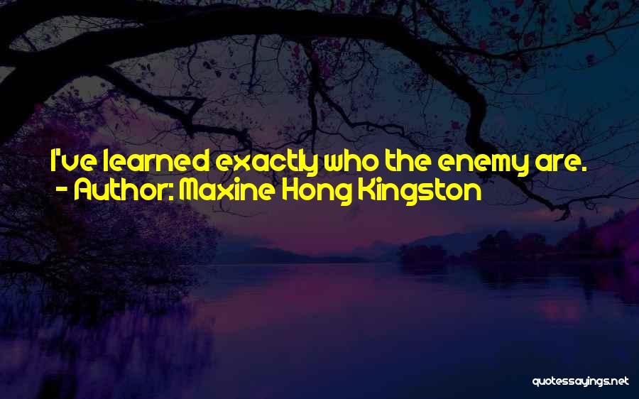 Maxine Hong Kingston Quotes: I've Learned Exactly Who The Enemy Are. I Easily Recognize Them-business-suited In Their Modern American Executive Guise, Each Boss Two