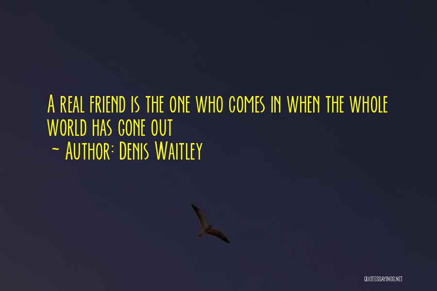 Denis Waitley Quotes: A Real Friend Is The One Who Comes In When The Whole World Has Gone Out