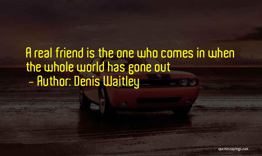 Denis Waitley Quotes: A Real Friend Is The One Who Comes In When The Whole World Has Gone Out