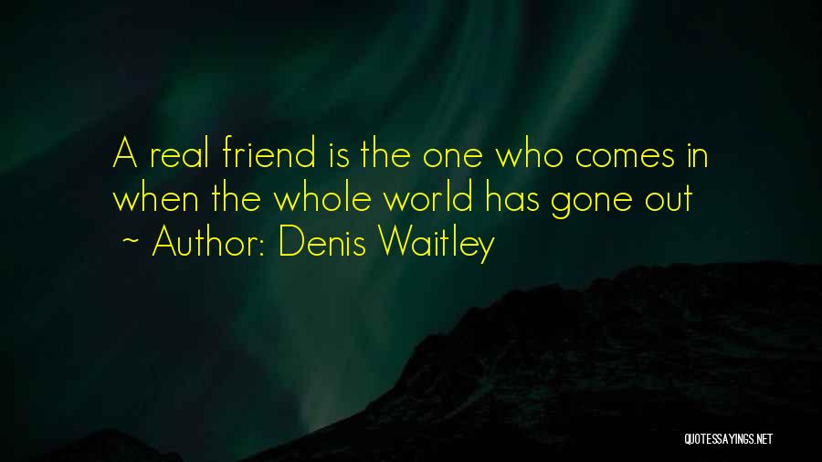 Denis Waitley Quotes: A Real Friend Is The One Who Comes In When The Whole World Has Gone Out