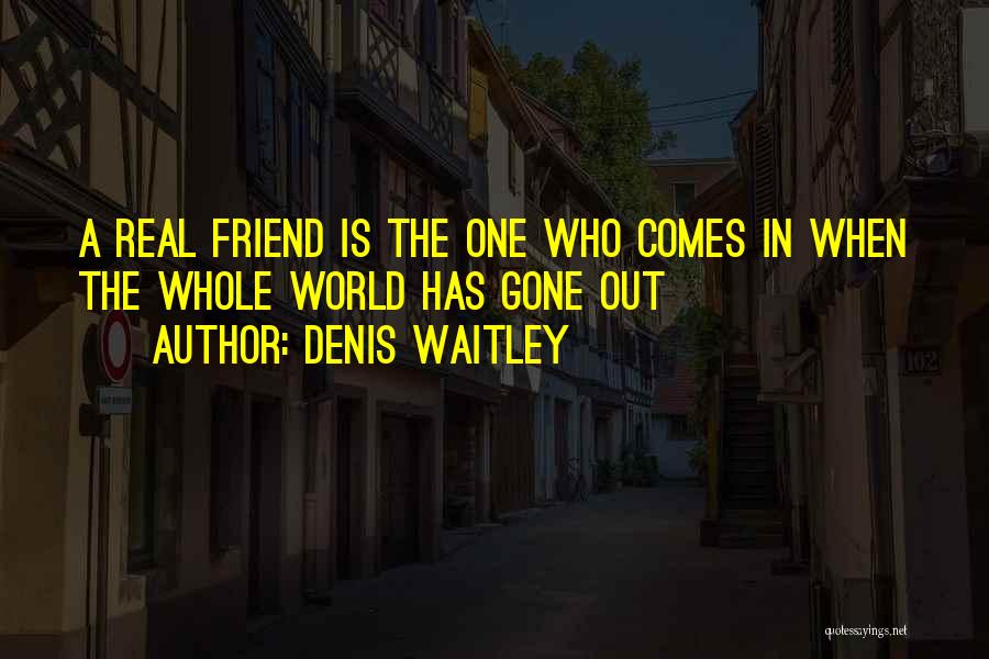 Denis Waitley Quotes: A Real Friend Is The One Who Comes In When The Whole World Has Gone Out