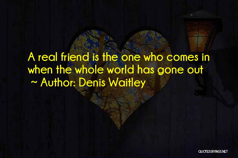 Denis Waitley Quotes: A Real Friend Is The One Who Comes In When The Whole World Has Gone Out