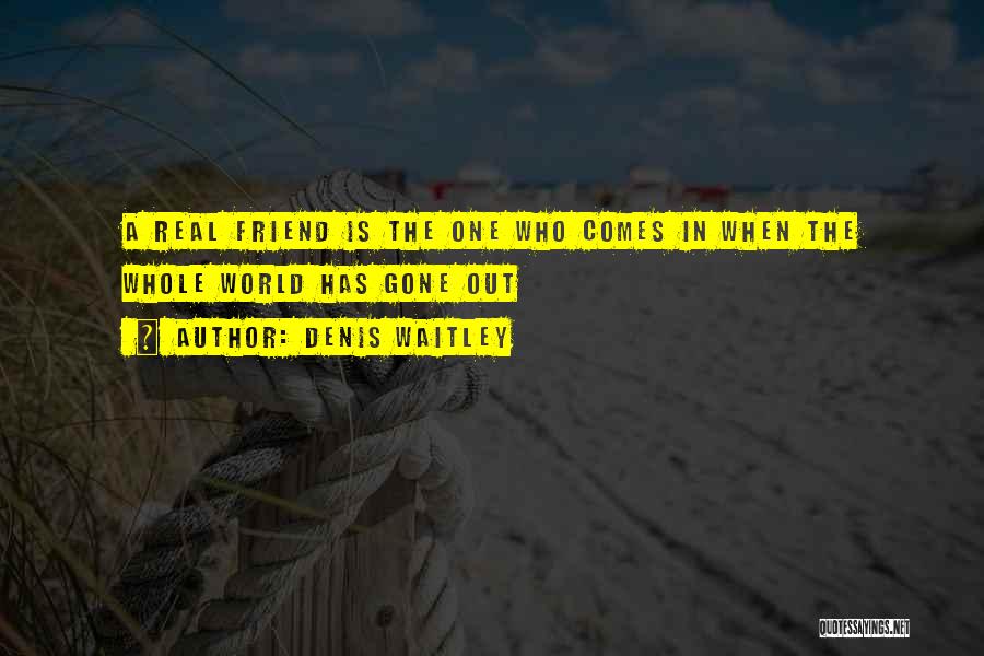 Denis Waitley Quotes: A Real Friend Is The One Who Comes In When The Whole World Has Gone Out