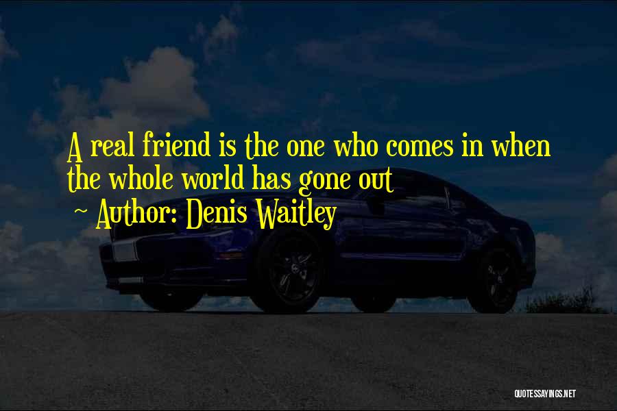 Denis Waitley Quotes: A Real Friend Is The One Who Comes In When The Whole World Has Gone Out