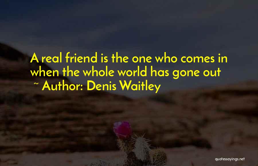 Denis Waitley Quotes: A Real Friend Is The One Who Comes In When The Whole World Has Gone Out