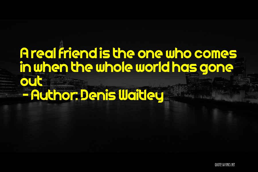 Denis Waitley Quotes: A Real Friend Is The One Who Comes In When The Whole World Has Gone Out