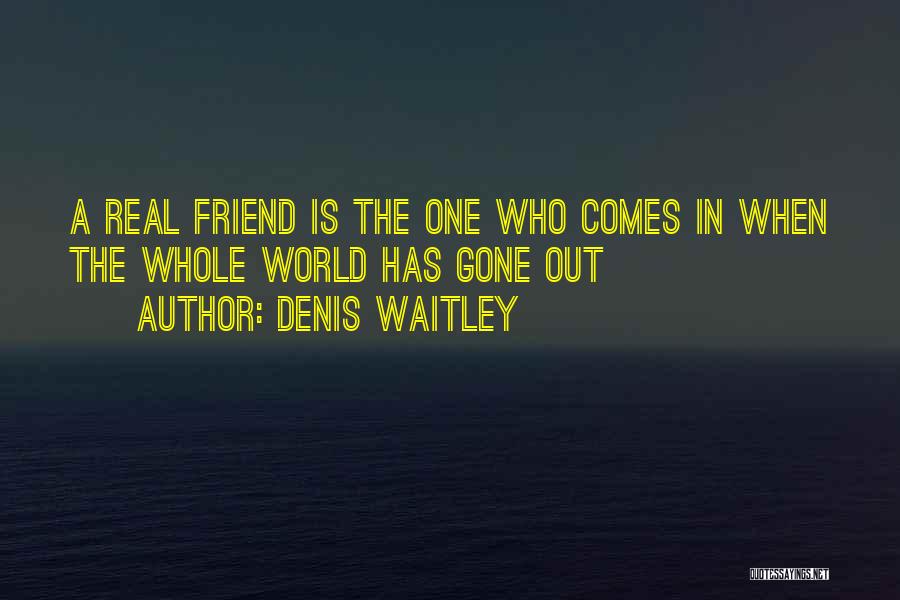 Denis Waitley Quotes: A Real Friend Is The One Who Comes In When The Whole World Has Gone Out