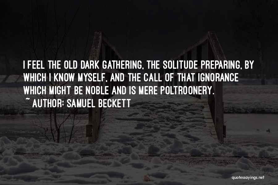 Samuel Beckett Quotes: I Feel The Old Dark Gathering, The Solitude Preparing, By Which I Know Myself, And The Call Of That Ignorance