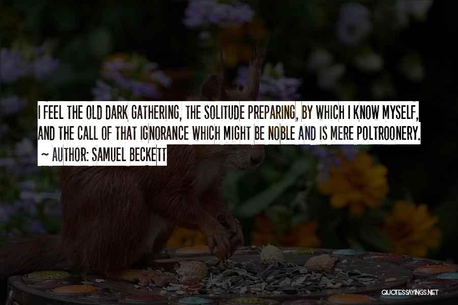 Samuel Beckett Quotes: I Feel The Old Dark Gathering, The Solitude Preparing, By Which I Know Myself, And The Call Of That Ignorance