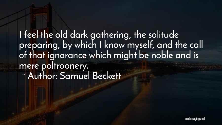 Samuel Beckett Quotes: I Feel The Old Dark Gathering, The Solitude Preparing, By Which I Know Myself, And The Call Of That Ignorance
