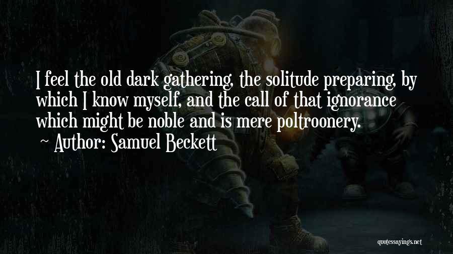 Samuel Beckett Quotes: I Feel The Old Dark Gathering, The Solitude Preparing, By Which I Know Myself, And The Call Of That Ignorance