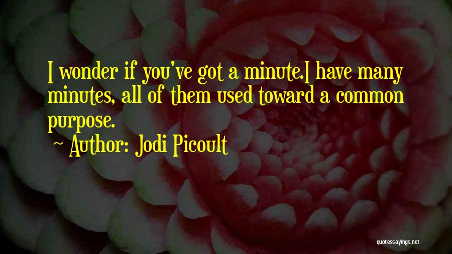 Jodi Picoult Quotes: I Wonder If You've Got A Minute.i Have Many Minutes, All Of Them Used Toward A Common Purpose.