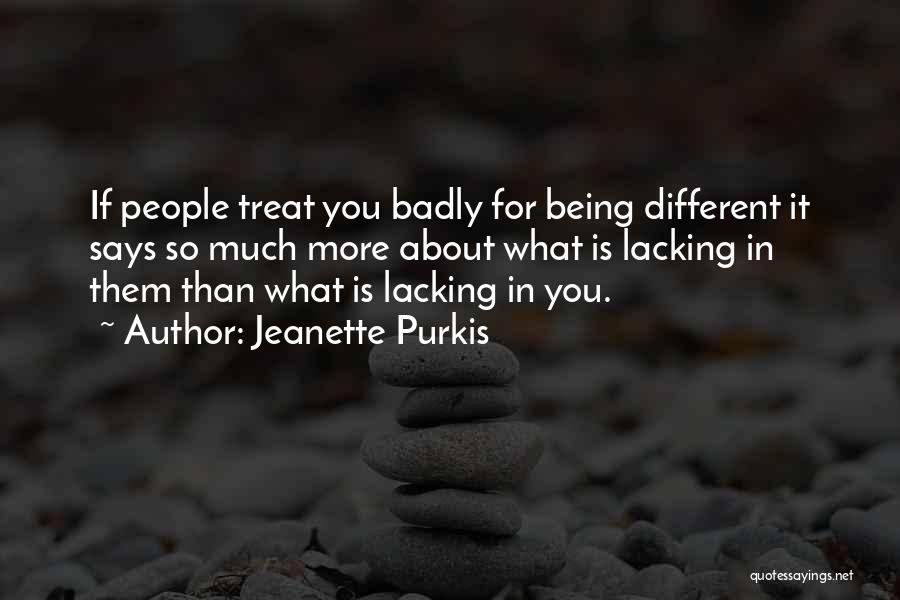 Jeanette Purkis Quotes: If People Treat You Badly For Being Different It Says So Much More About What Is Lacking In Them Than