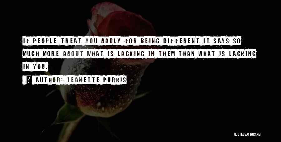 Jeanette Purkis Quotes: If People Treat You Badly For Being Different It Says So Much More About What Is Lacking In Them Than