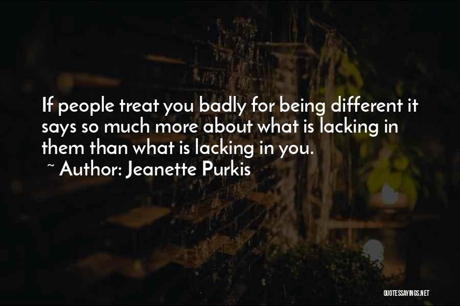Jeanette Purkis Quotes: If People Treat You Badly For Being Different It Says So Much More About What Is Lacking In Them Than