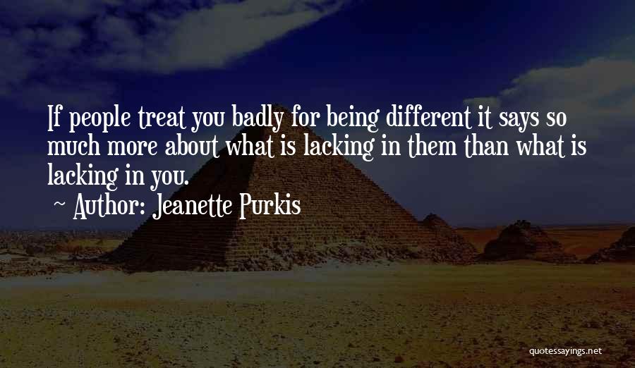 Jeanette Purkis Quotes: If People Treat You Badly For Being Different It Says So Much More About What Is Lacking In Them Than