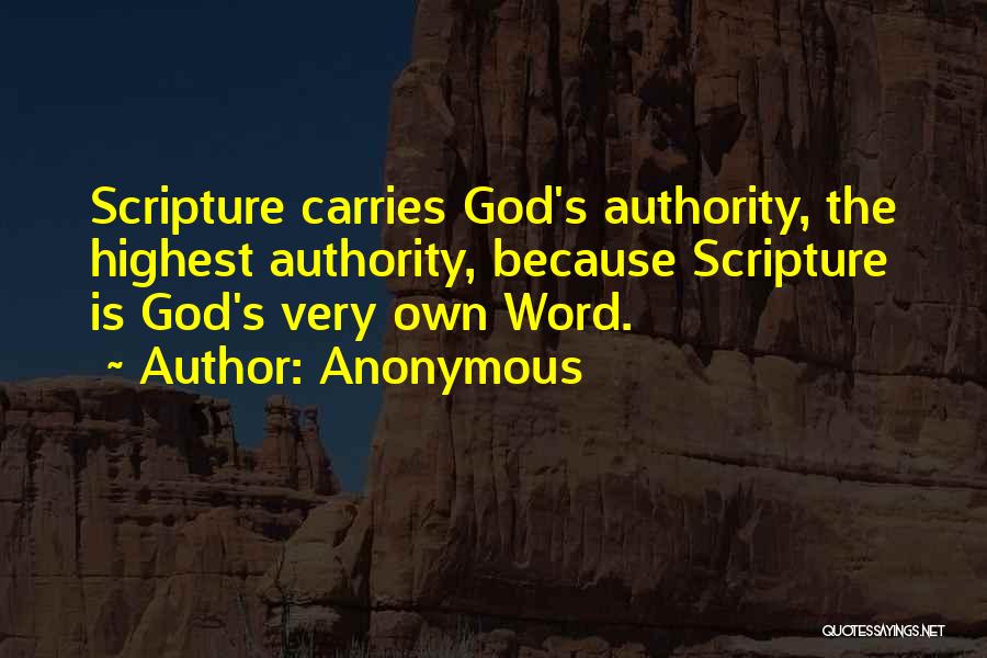 Anonymous Quotes: Scripture Carries God's Authority, The Highest Authority, Because Scripture Is God's Very Own Word.