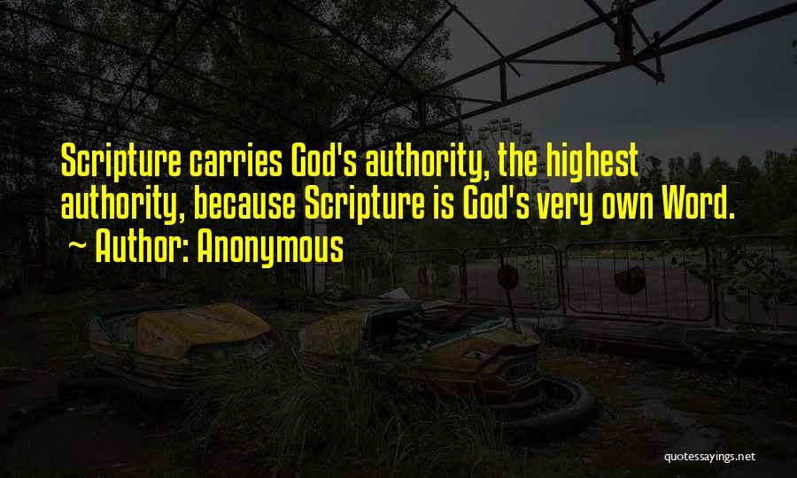 Anonymous Quotes: Scripture Carries God's Authority, The Highest Authority, Because Scripture Is God's Very Own Word.