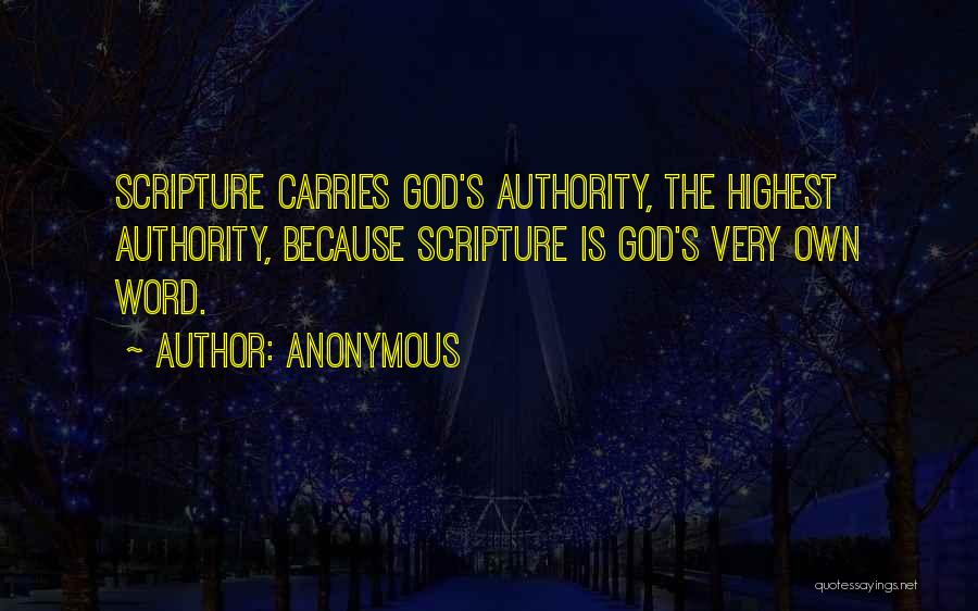 Anonymous Quotes: Scripture Carries God's Authority, The Highest Authority, Because Scripture Is God's Very Own Word.