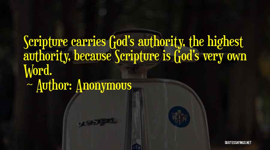 Anonymous Quotes: Scripture Carries God's Authority, The Highest Authority, Because Scripture Is God's Very Own Word.