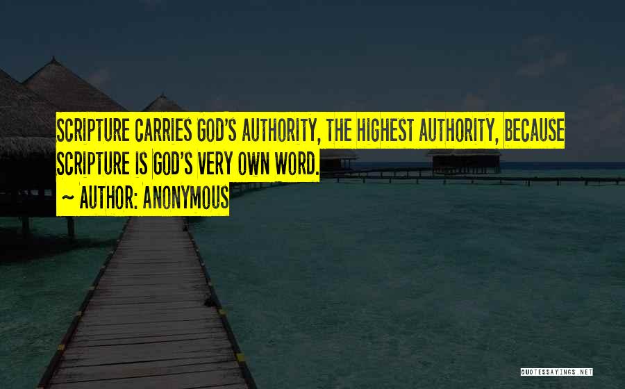 Anonymous Quotes: Scripture Carries God's Authority, The Highest Authority, Because Scripture Is God's Very Own Word.