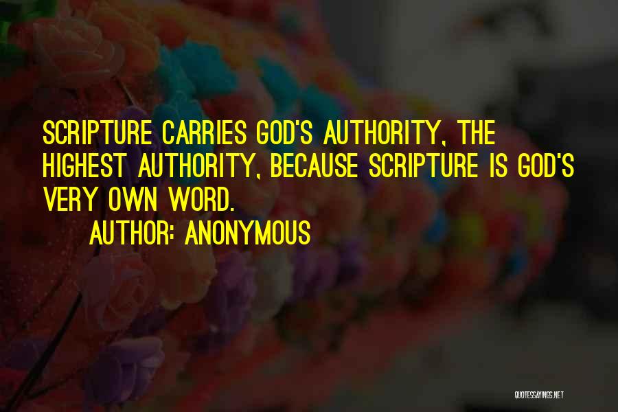 Anonymous Quotes: Scripture Carries God's Authority, The Highest Authority, Because Scripture Is God's Very Own Word.