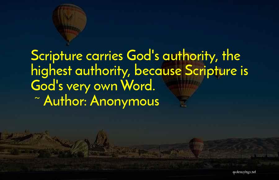 Anonymous Quotes: Scripture Carries God's Authority, The Highest Authority, Because Scripture Is God's Very Own Word.