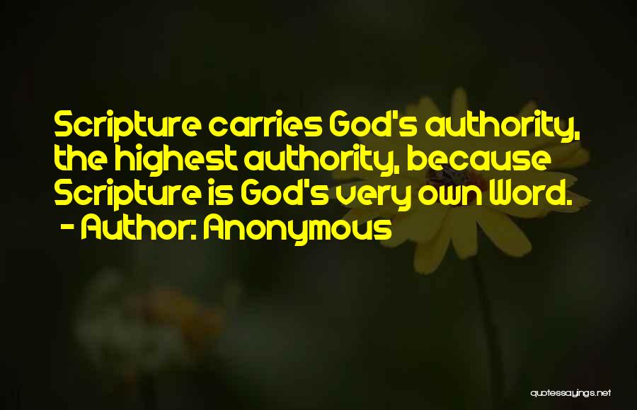 Anonymous Quotes: Scripture Carries God's Authority, The Highest Authority, Because Scripture Is God's Very Own Word.