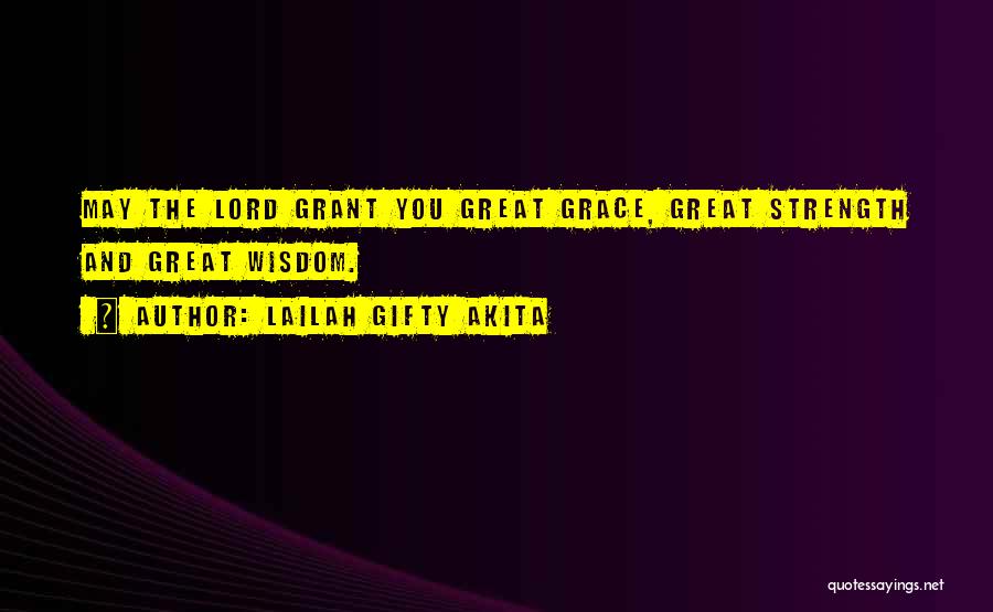 Lailah Gifty Akita Quotes: May The Lord Grant You Great Grace, Great Strength And Great Wisdom.