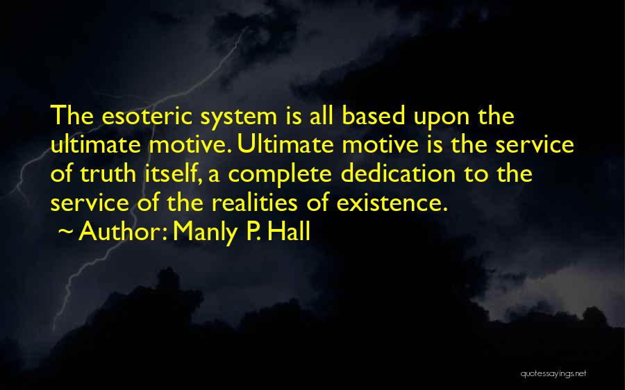 Manly P. Hall Quotes: The Esoteric System Is All Based Upon The Ultimate Motive. Ultimate Motive Is The Service Of Truth Itself, A Complete