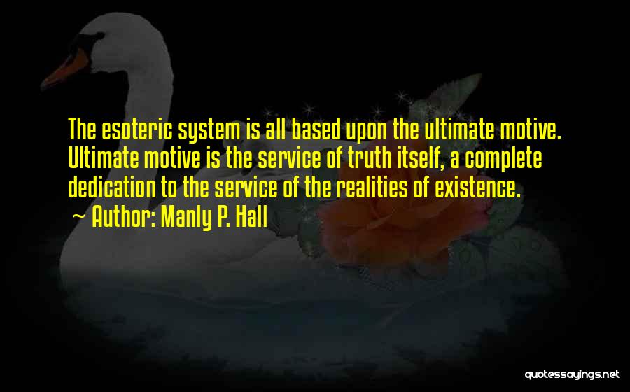 Manly P. Hall Quotes: The Esoteric System Is All Based Upon The Ultimate Motive. Ultimate Motive Is The Service Of Truth Itself, A Complete