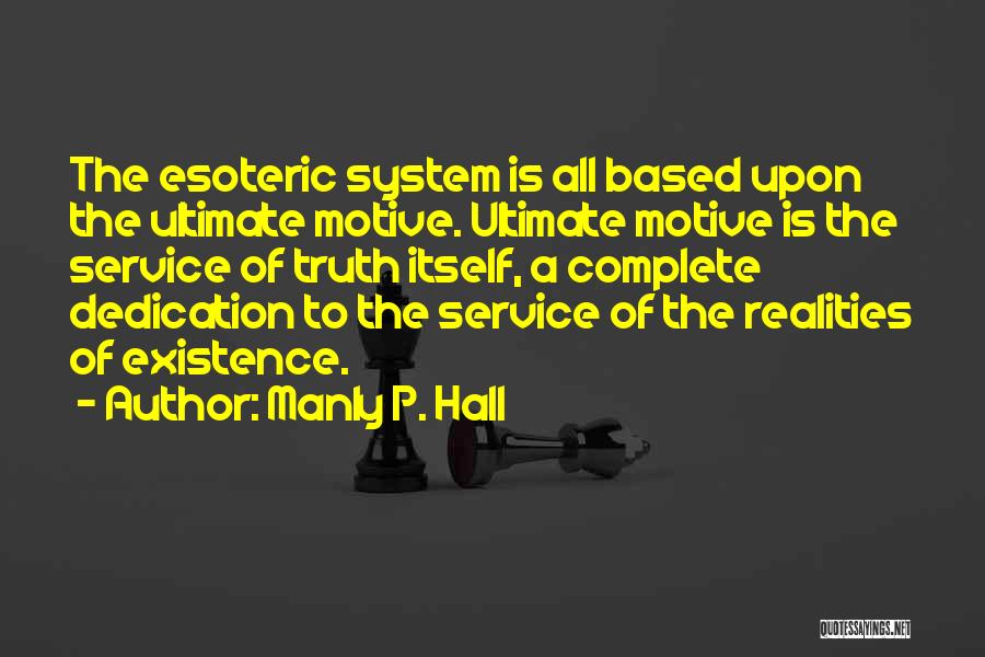 Manly P. Hall Quotes: The Esoteric System Is All Based Upon The Ultimate Motive. Ultimate Motive Is The Service Of Truth Itself, A Complete