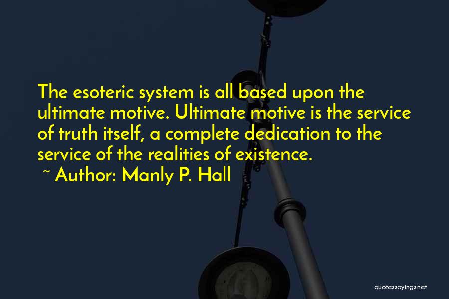 Manly P. Hall Quotes: The Esoteric System Is All Based Upon The Ultimate Motive. Ultimate Motive Is The Service Of Truth Itself, A Complete