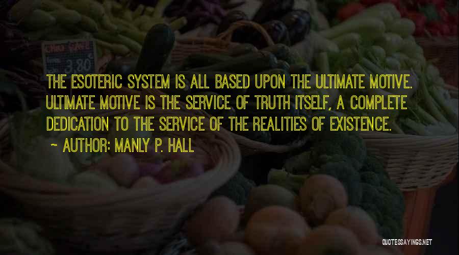 Manly P. Hall Quotes: The Esoteric System Is All Based Upon The Ultimate Motive. Ultimate Motive Is The Service Of Truth Itself, A Complete