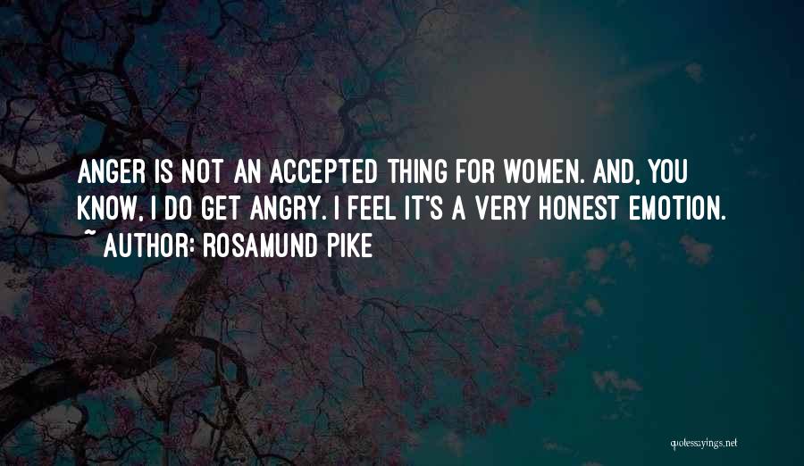 Rosamund Pike Quotes: Anger Is Not An Accepted Thing For Women. And, You Know, I Do Get Angry. I Feel It's A Very